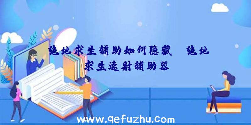 「绝地求生辅助如何隐藏」|绝地求生速射辅助器